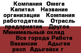 Компания «Омега Капитал › Название организации ­ Компания-работодатель › Отрасль предприятия ­ Другое › Минимальный оклад ­ 40 000 - Все города Работа » Вакансии   . Адыгея респ.,Адыгейск г.